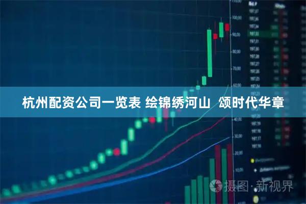 杭州配资公司一览表 绘锦绣河山  颂时代华章