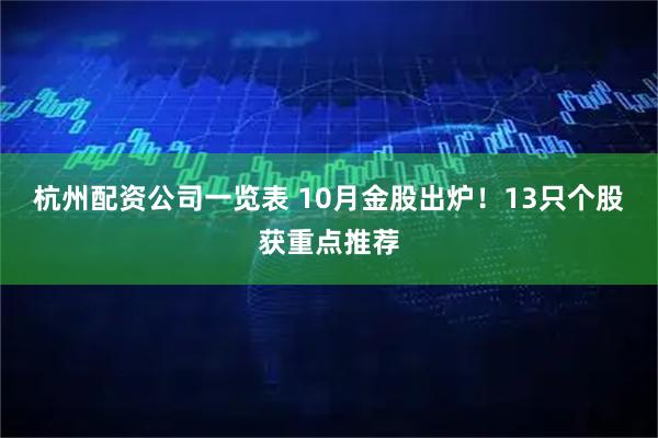 杭州配资公司一览表 10月金股出炉！13只个股获重点推荐