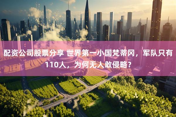 配资公司股票分享 世界第一小国梵蒂冈，军队只有110人，为何无人敢侵略？