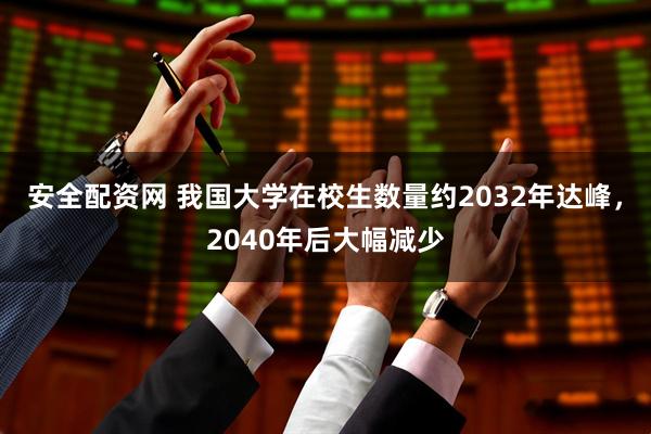 安全配资网 我国大学在校生数量约2032年达峰，2040年后大幅减少