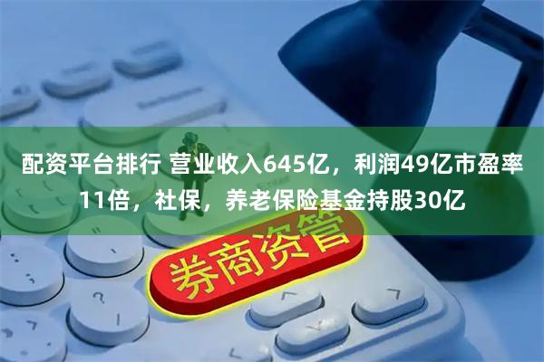 配资平台排行 营业收入645亿，利润49亿市盈率11倍，社保，养老保险基金持股30亿