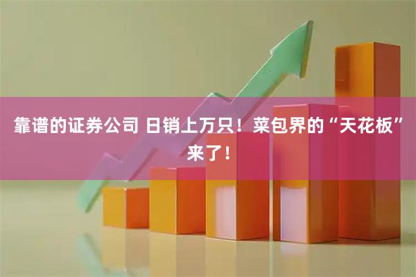 靠谱的证券公司 日销上万只！菜包界的“天花板”来了！